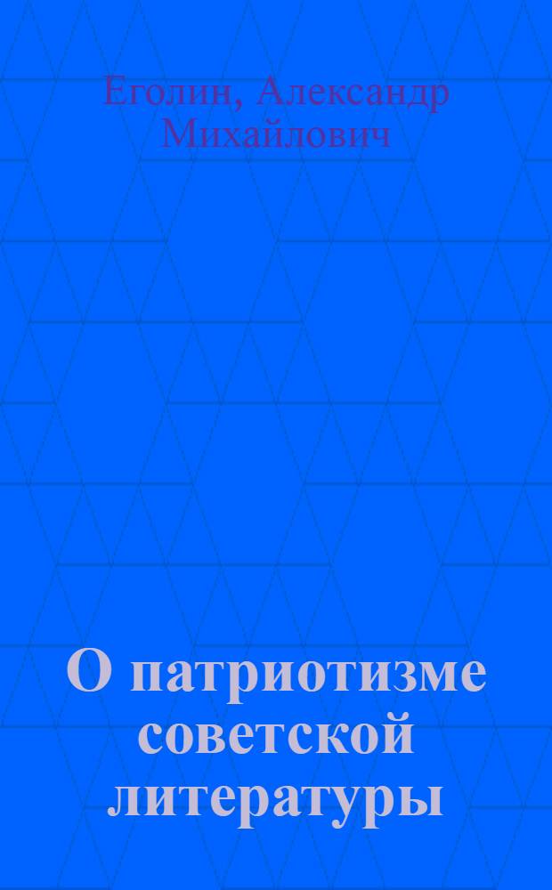 О патриотизме советской литературы : Стенограмма лекции, прочит. на собрании партактива г. Горького 15 июля 1947 г