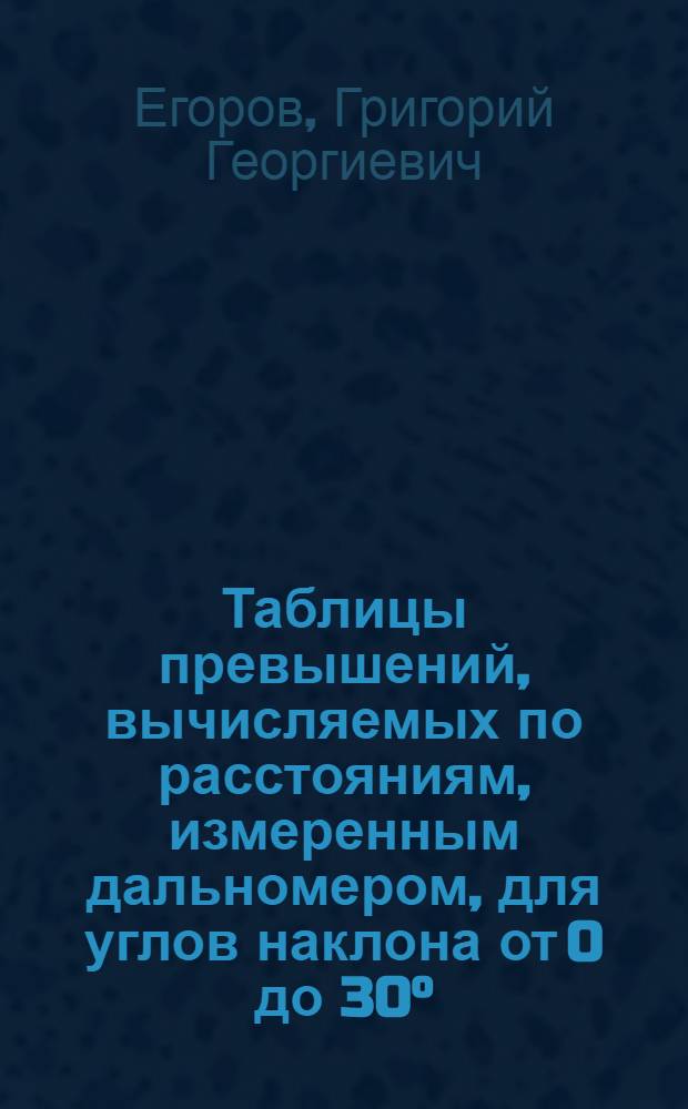 Таблицы превышений, вычисляемых по расстояниям, измеренным дальномером, для углов наклона от 0 до 30°