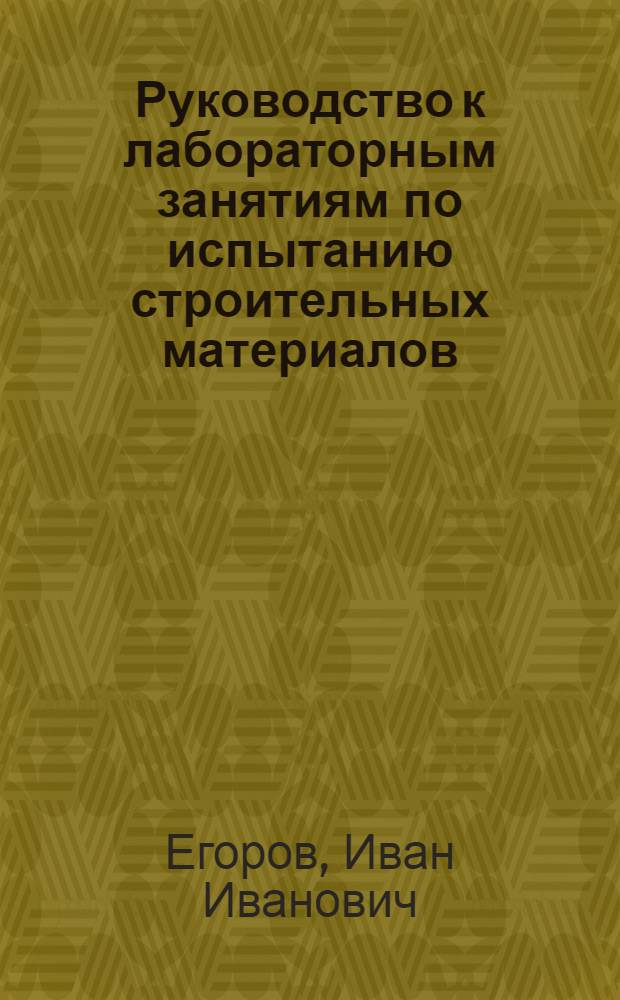 Руководство к лабораторным занятиям по испытанию строительных материалов : Учеб. пособие для инж.-строит. ин-тов и фак.