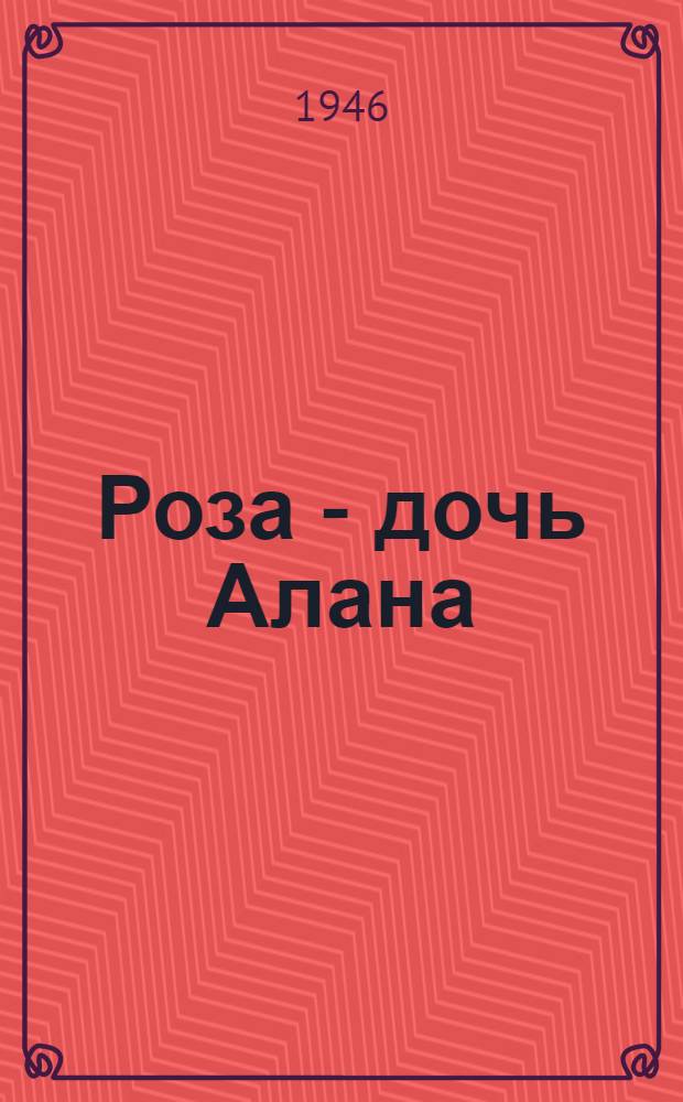 Роза - дочь Алана : Повесть : Для сред. и ст. возраста