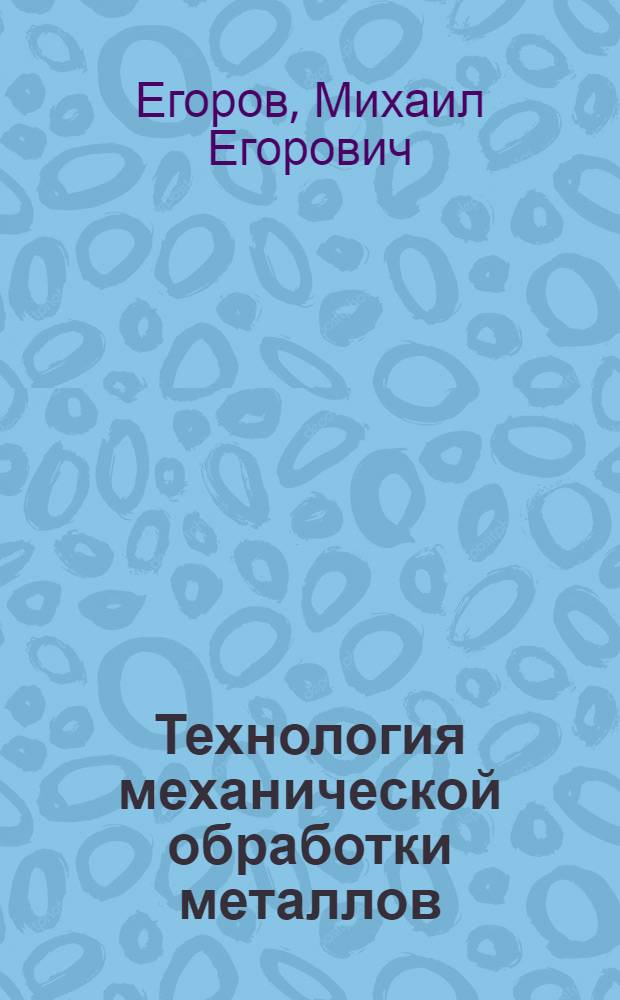 Технология механической обработки металлов : Допущ. ВКВШ при Совете Министров СССР в качестве учеб. пособия для машиностроит. втузов и техникумов