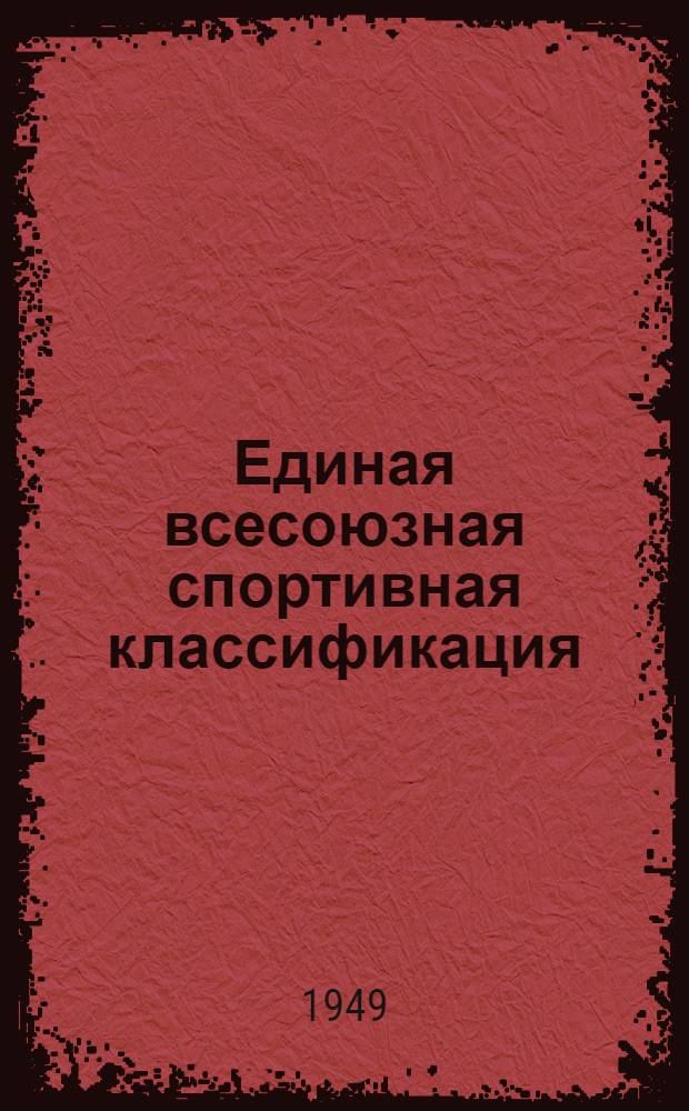 Единая всесоюзная спортивная классификация : Утв. Всесоюз. ком. по делам физ. культуры и спорта : Вводится с 1 апр. 1949 г