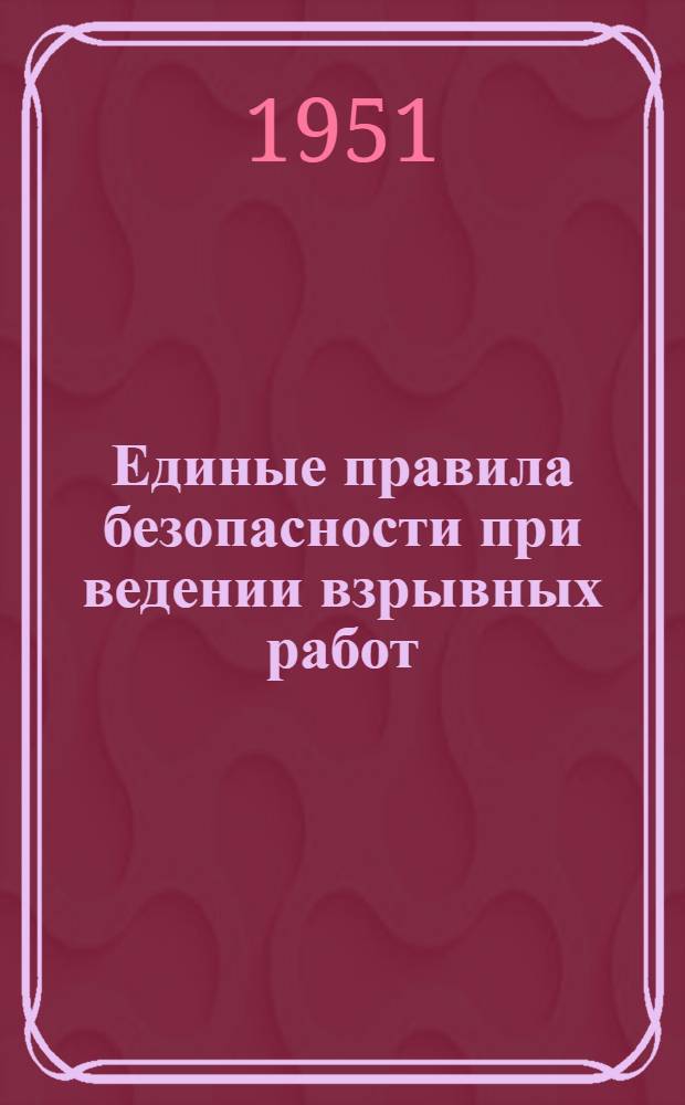 Единые правила безопасности при ведении взрывных работ : Обязательны для всех министерств, ведомств, организаций и предприятий, ведущих взрывные работы