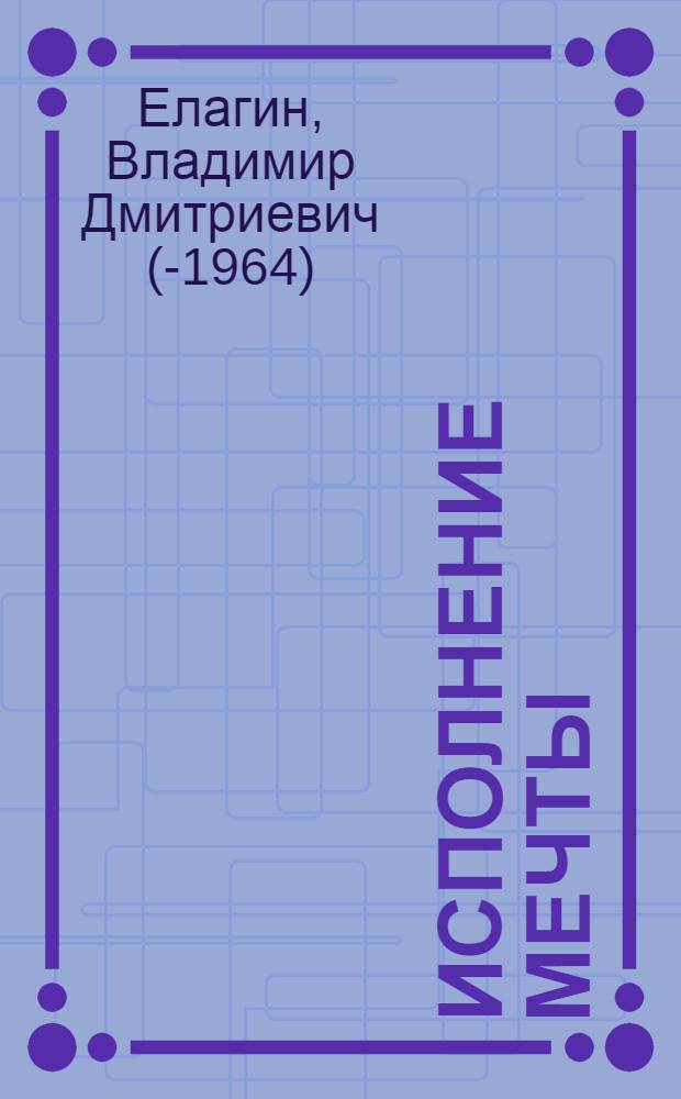 Исполнение мечты : О создании новых сортов растений : Для сред. и ст. возраста