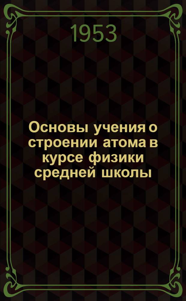 Основы учения о строении атома в курсе физики средней школы : Из опыта учителя физики 209 сред. школы Ленинграда