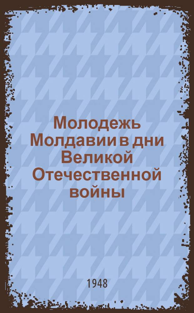 Молодежь Молдавии в дни Великой Отечественной войны