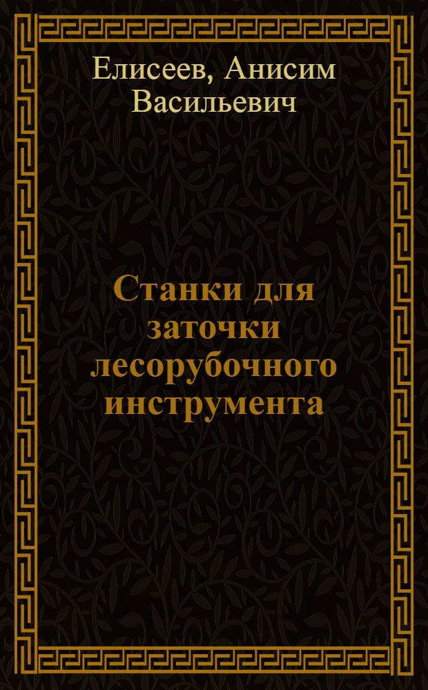 Станки для заточки лесорубочного инструмента : (Руководство для работы на станках)