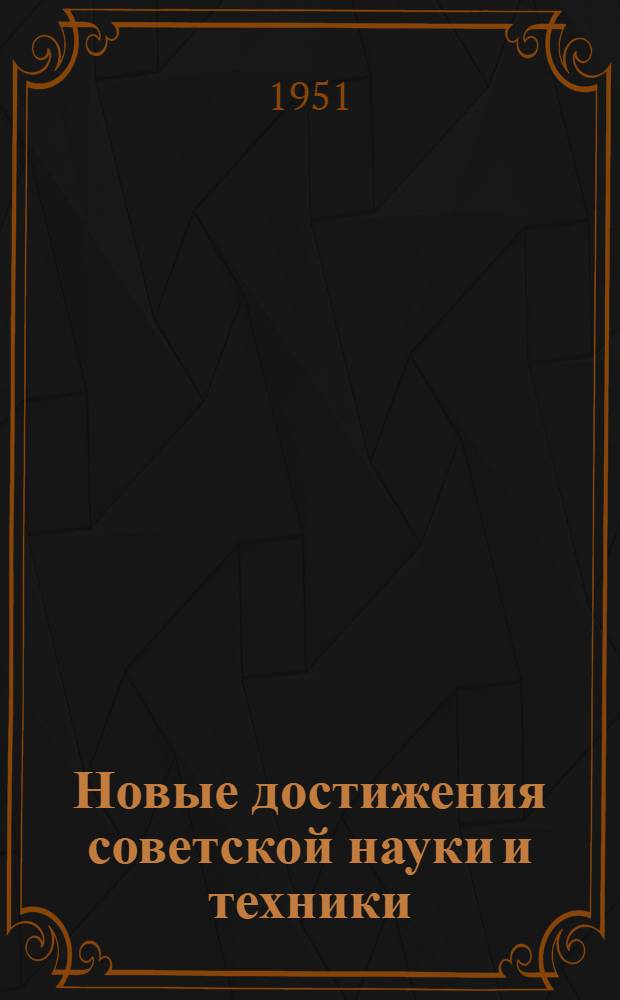 Новые достижения советской науки и техники : (О работах лауреатов Сталинских премий за 1950 год) : Стенограмма публичной лекции..