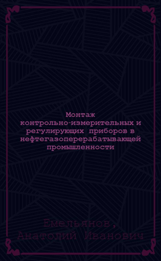 Монтаж контрольно-измерительных и регулирующих приборов в нефтегазоперерабатывающей промышленности : Справочная книга