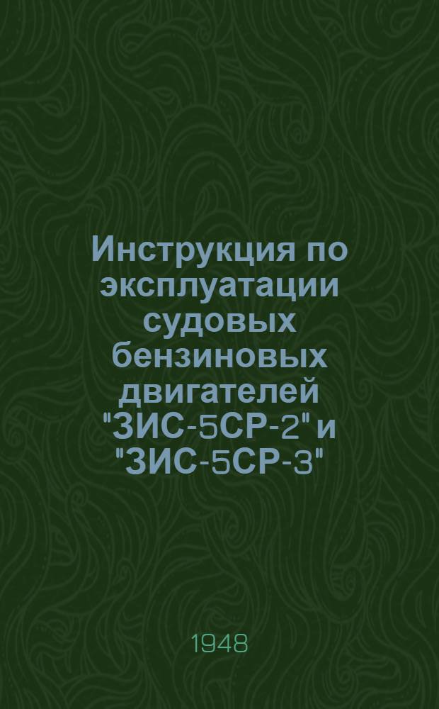 Инструкция по эксплуатации судовых бензиновых двигателей "ЗИС-5СР-2" и "ЗИС-5СР-3" : Утв. 8/V 1948 г