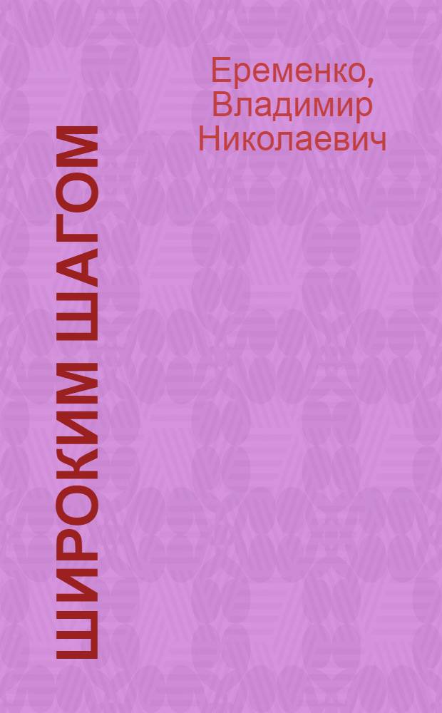 Широким шагом : Очерк о Герое Соц. Труда нач. шагающего экскаватора на строительстве Волго-Дона А.П. Ускове