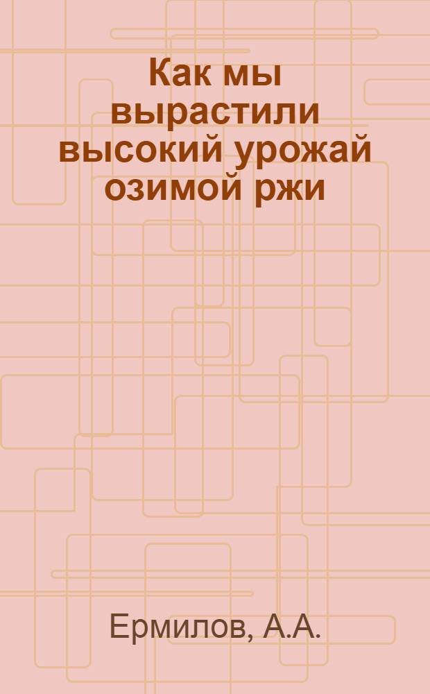Как мы вырастили высокий урожай озимой ржи : Колхоз "Заря коммунизма" Красносельск. района