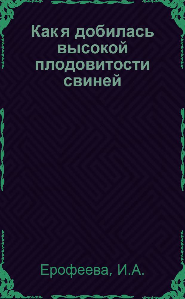 Как я добилась высокой плодовитости свиней : Колхоз им. Ломоносова Ломоносов. района
