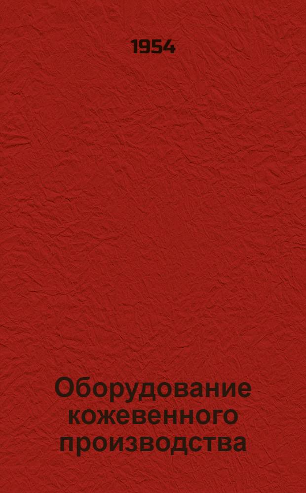 Оборудование кожевенного производства : Учебник для техникумов кожев. пром-сти