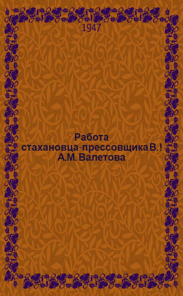 Работа стахановца-прессовщика В.[!А.]М. Валетова : (Дорогомил. хим. завод) : Обмен опытом
