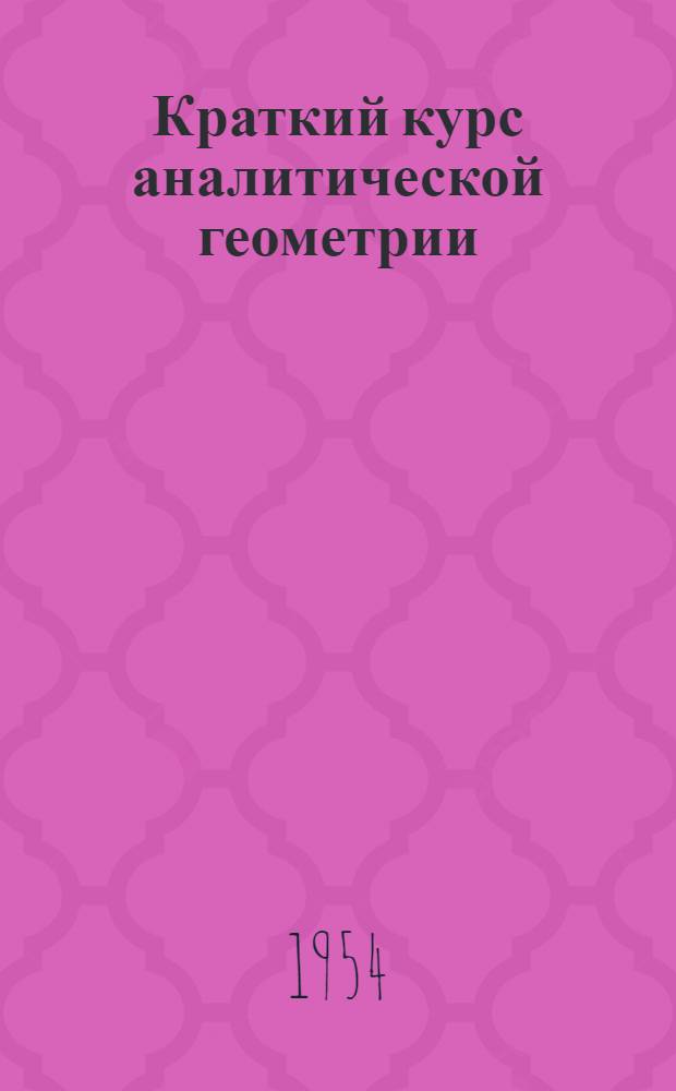Краткий курс аналитической геометрии : Учебник для вузов
