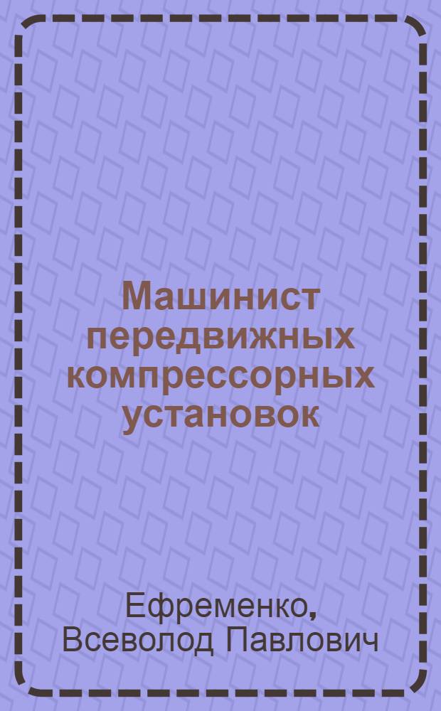 Машинист передвижных компрессорных установок : Пособие для школ ФЗО