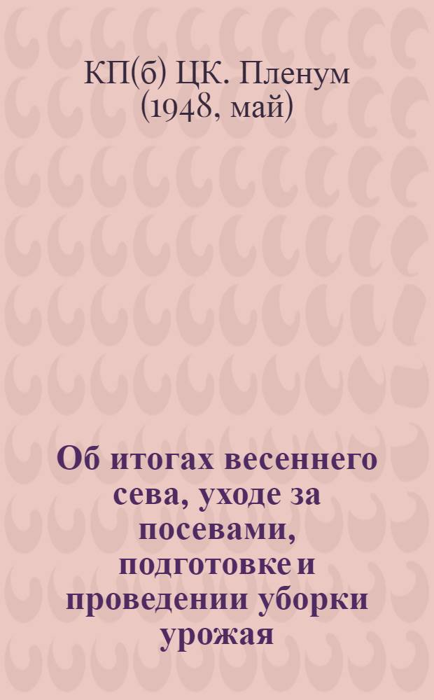 Об итогах весеннего сева, уходе за посевами, подготовке и проведении уборки урожая, хлебозаготовок и заготовок других сельскохозяйственных продуктов : Постановление 19 пленума ЦК КП(б)У по докладу тов. Н.С. Хрущева