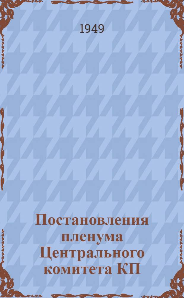 Постановления пленума Центрального комитета КП(б)У 9-12 мая 1949 г. : О мерах по выполнению трехлетнего плана развития общественного колхозного и совхозного продуктивного животноводства (1949-1951 гг.), принятого Советом министров Союза ССР и ЦК ВКП(б). О состоянии и мерах улучшения массово-политической работы среди городского и сельского населения