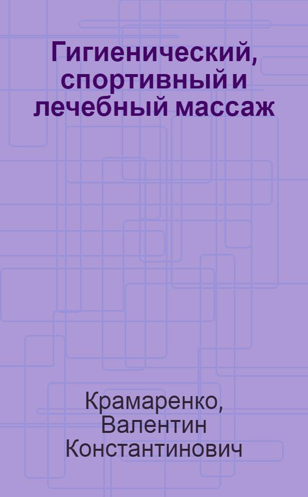 Гигиенический, спортивный и лечебный массаж : (Практ. пособие)