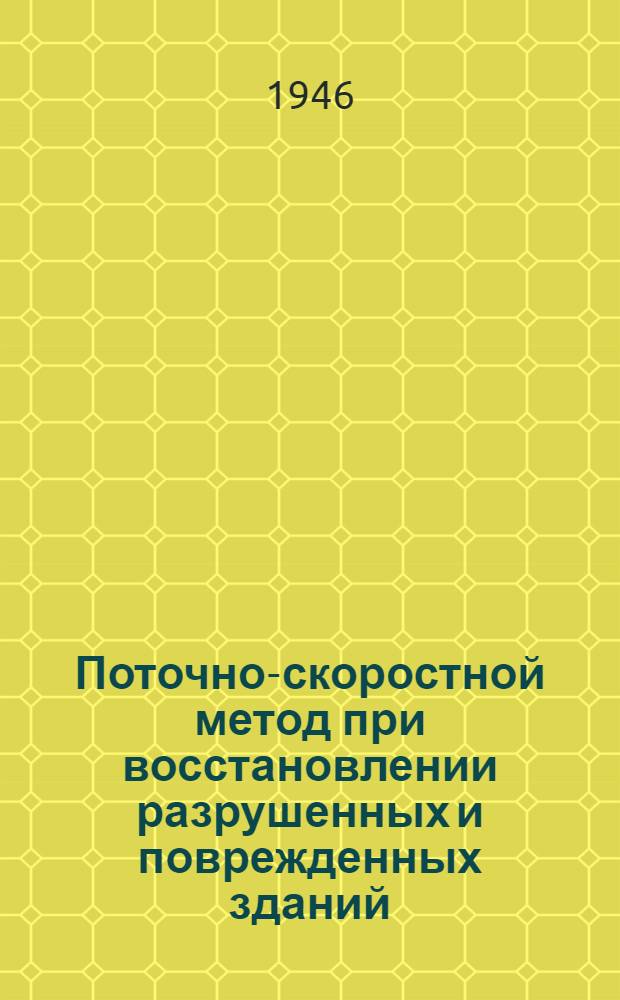 Поточно-скоростной метод при восстановлении разрушенных и поврежденных зданий : Доклад на Респ. совещании строителей