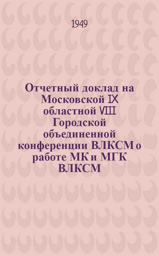 Отчетный доклад на Московской IX областной VIII Городской объединенной конференции ВЛКСМ о работе МК и МГК ВЛКСМ
