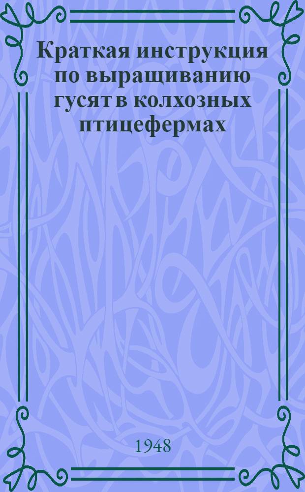 Краткая инструкция по выращиванию гусят в колхозных птицефермах : Утв. 27/III 1948 г