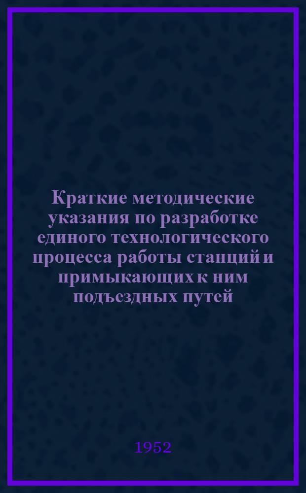 Краткие методические указания по разработке единого технологического процесса работы станций и примыкающих к ним подъездных путей : Проект