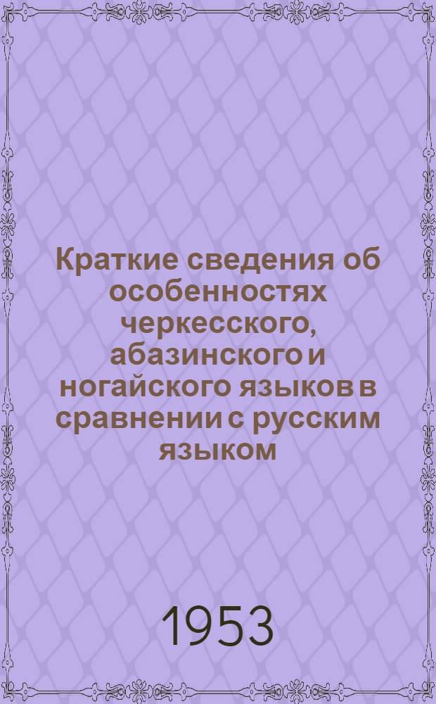 Краткие сведения об особенностях черкесского, абазинского и ногайского языков в сравнении с русским языком : Прил. к программам по рус. яз. для нач. и V-VII классов нерусских школ Черкес. авт. обл. : Утв. Черкес. обл. отд. нар. образования