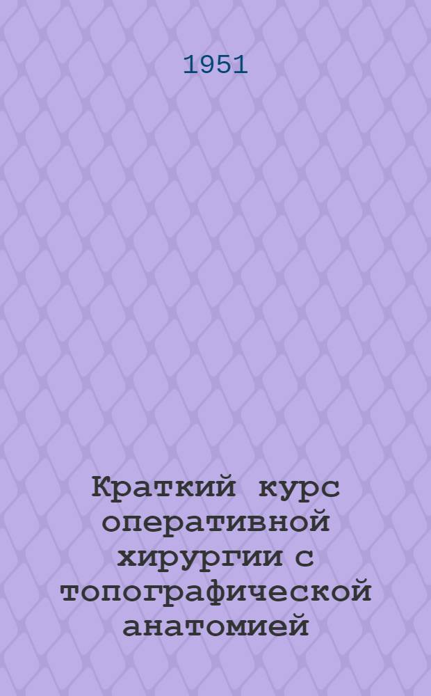 Краткий курс оперативной хирургии с топографической анатомией : Учебник для высш. мед. учеб. заведений