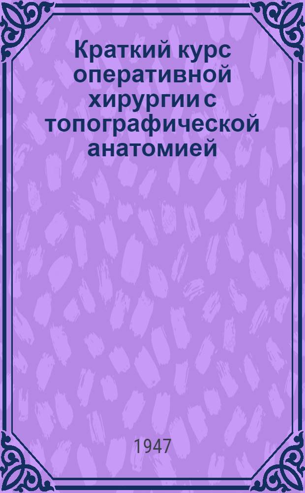 Краткий курс оперативной хирургии с топографической анатомией