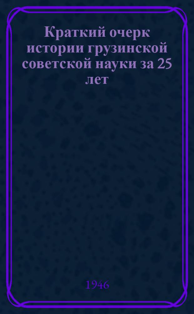 Краткий очерк истории грузинской советской науки за 25 лет
