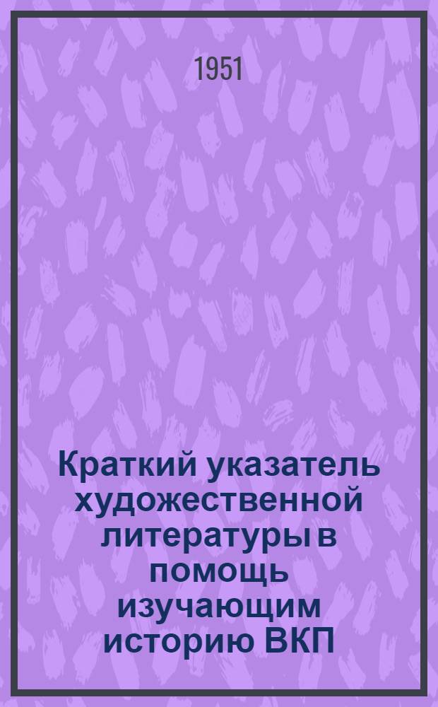 Краткий указатель художественной литературы в помощь изучающим историю ВКП(б)