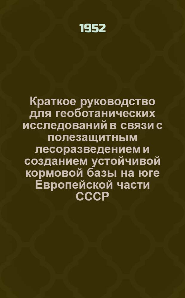 Краткое руководство для геоботанических исследований в связи с полезащитным лесоразведением и созданием устойчивой кормовой базы на юге Европейской части СССР : Сборник статей