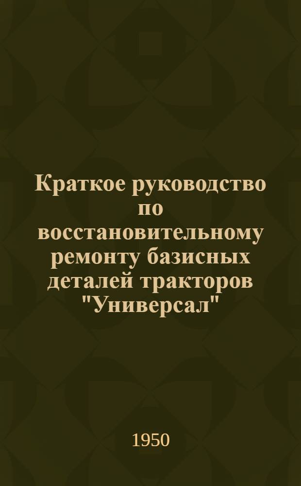Краткое руководство по восстановительному ремонту базисных деталей тракторов "Универсал"