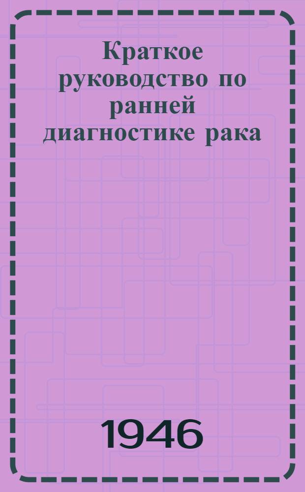 Краткое руководство по ранней диагностике рака : В помощь участковому и поликлин. врачу