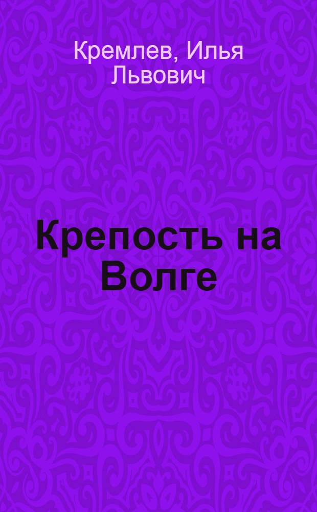 Крепость на Волге : Пьеса в 4 д., 13 карт