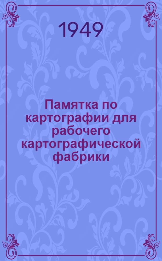 Памятка по картографии для рабочего картографической фабрики
