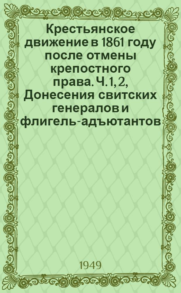 Крестьянское движение в 1861 году после отмены крепостного права. Ч. 1, 2, Донесения свитских генералов и флигель-адъютантов, губернских прокуроров и уездных стряпчих