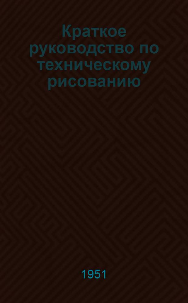 Краткое руководство по техническому рисованию : Учеб. пособие для вузов