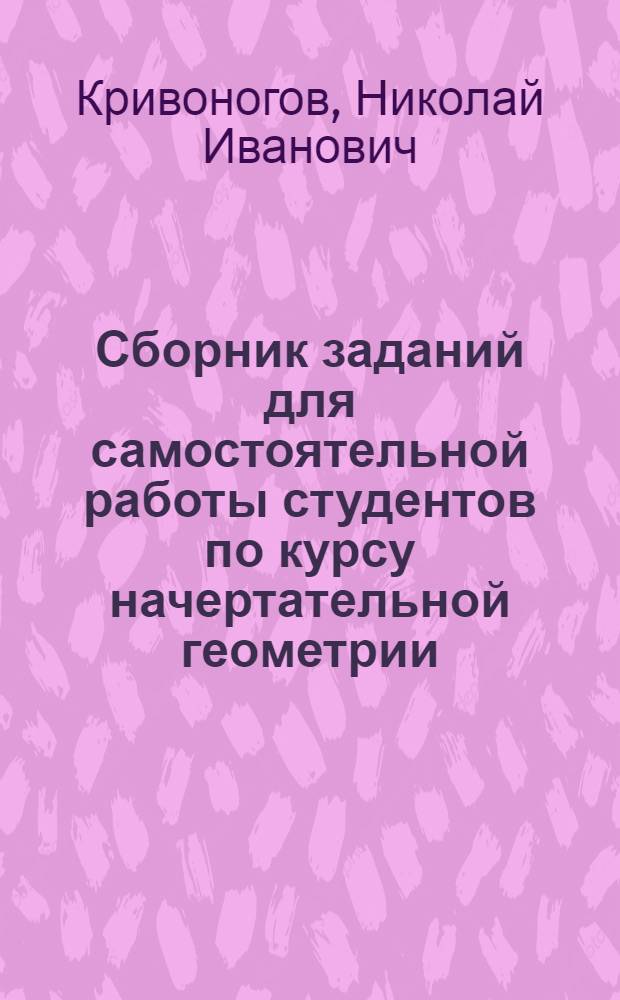 Сборник заданий для самостоятельной работы студентов по курсу начертательной геометрии