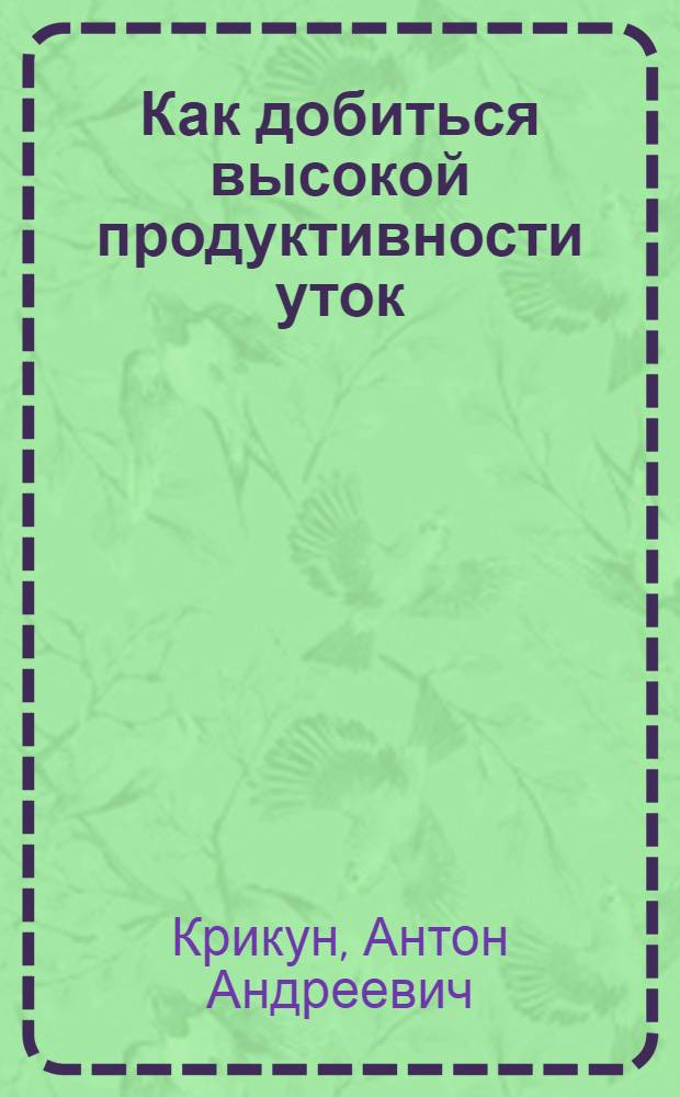 Как добиться высокой продуктивности уток : (Опыт Загор. птицесовхоза)