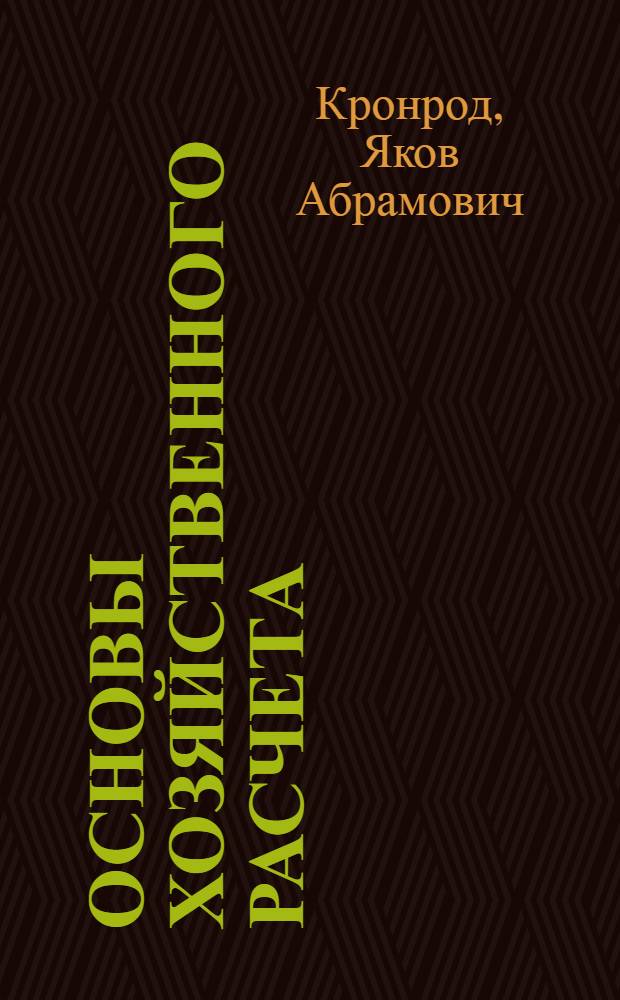 Основы хозяйственного расчета : На примере соц. промышленности