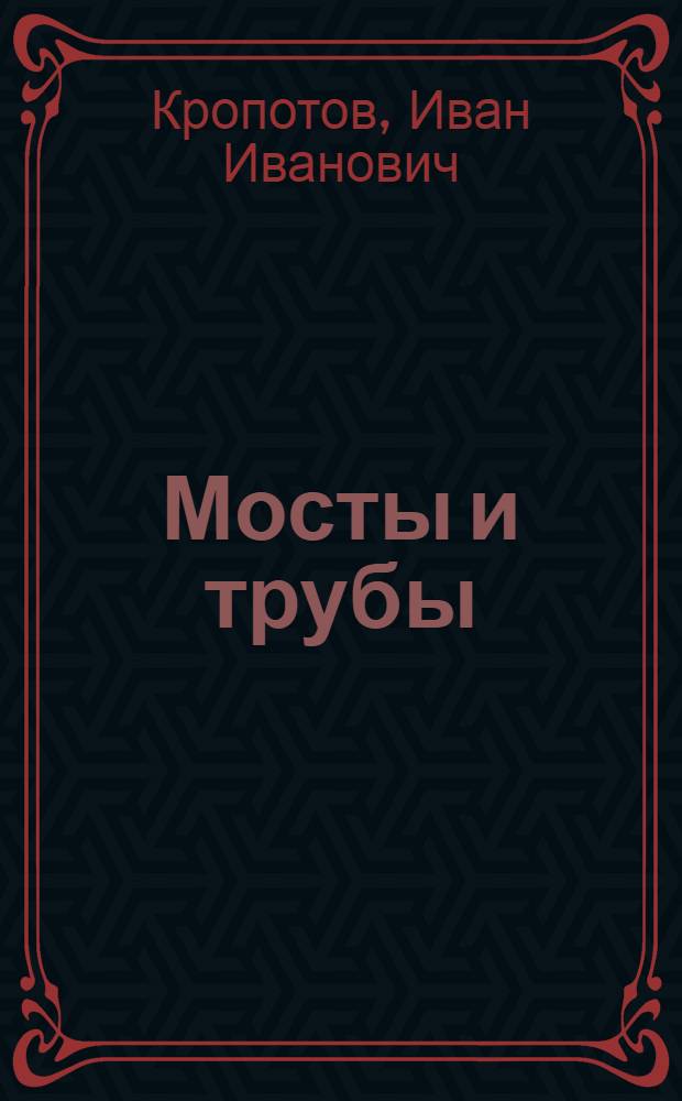 Мосты и трубы : (Пособие десятнику-мостовику)