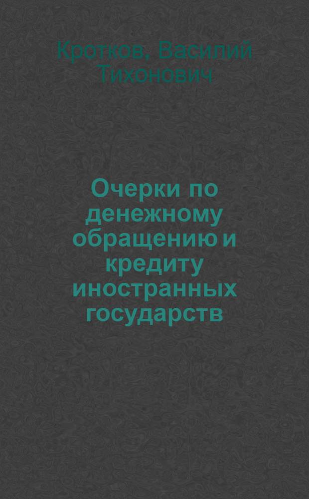 Очерки по денежному обращению и кредиту иностранных государств : Допущ. М-вом высш. образования СССР в качестве учеб. пособия для фин.-экон. и кредит.-экон. ин-тов