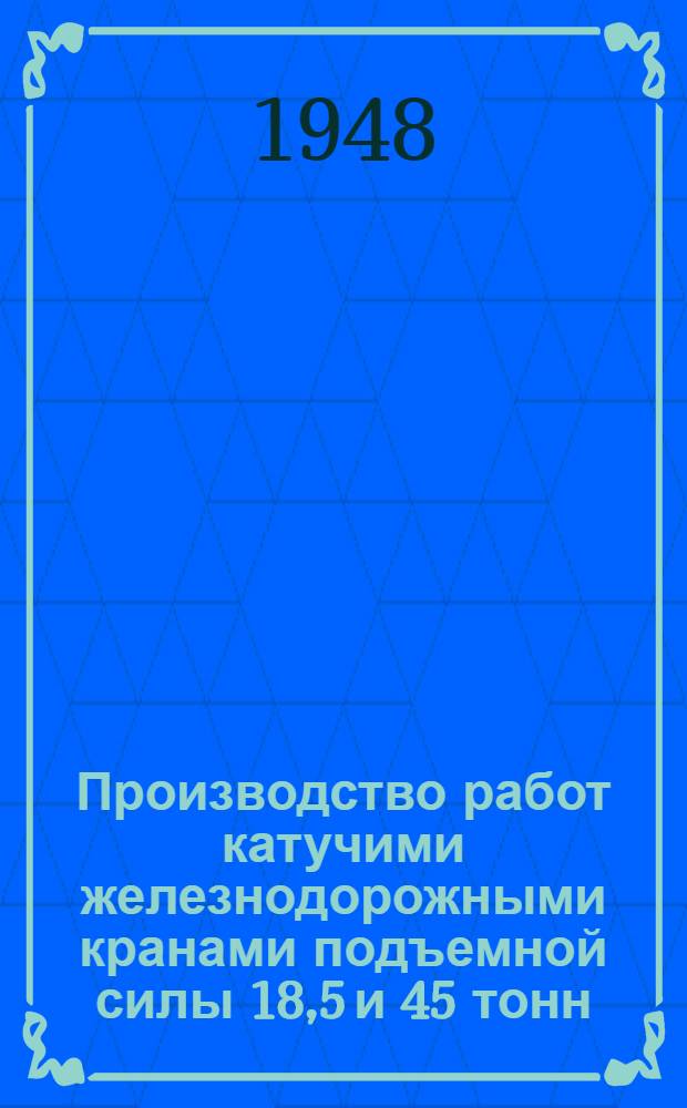 Производство работ катучими железнодорожными кранами подъемной силы 18,5 и 45 тонн