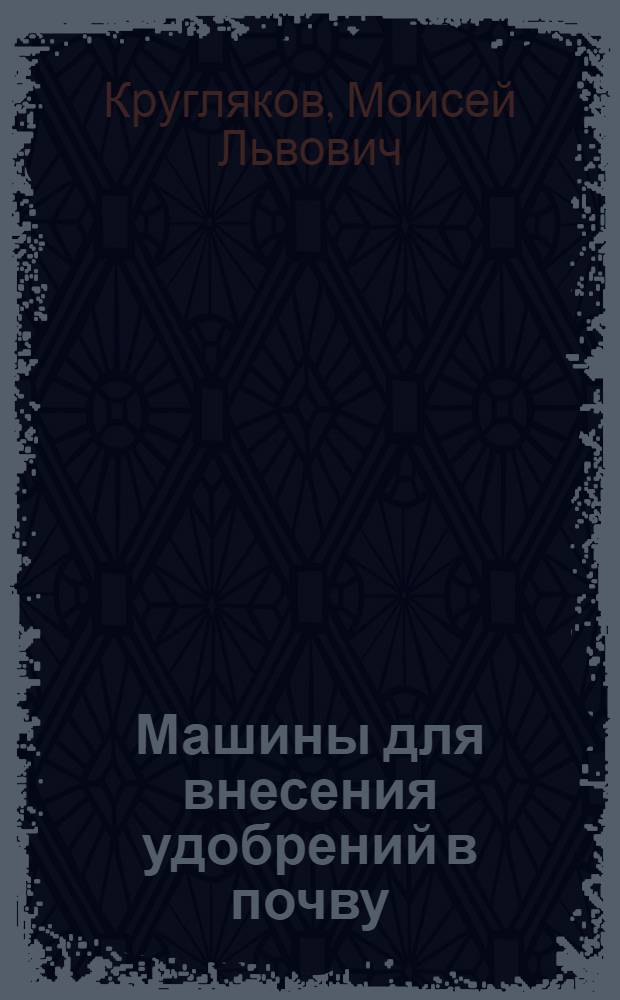 Машины для внесения удобрений в почву : Агротехн. обоснования конструкций, устройство и указания по эксплуатации