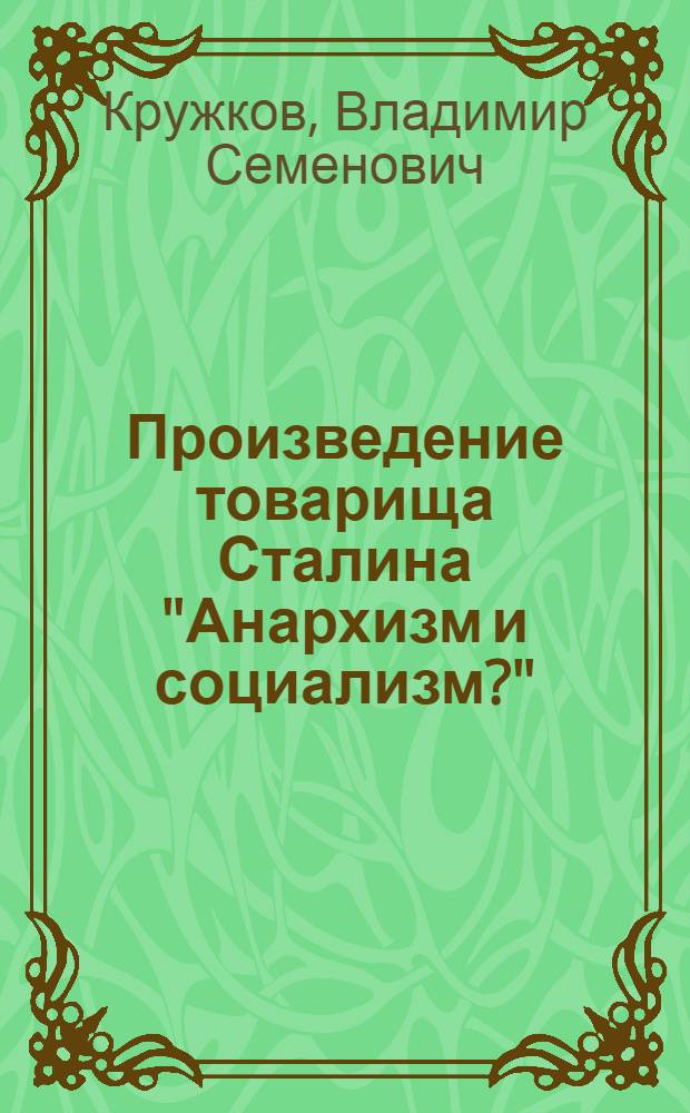 Произведение товарища Сталина "Анархизм и социализм?" : Стенограмма публ., лекции, прочит. в Центр. музее В.И. Ленина в Москве