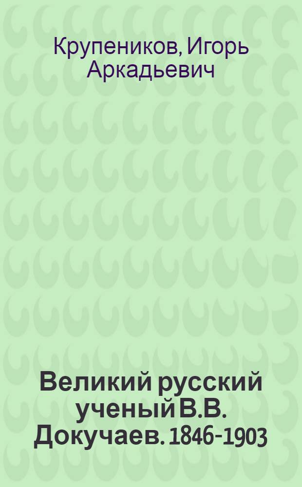 Великий русский ученый В.В. Докучаев. [1846-1903]