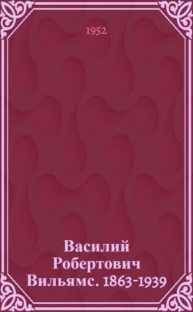 Василий Робертович Вильямс. 1863-1939